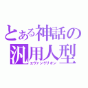 とある神話の汎用人型決戦兵器（エヴァンゲリオン）