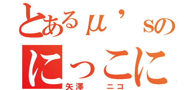 とあるμ'ｓのにっこにこにー（矢澤  ニコ）