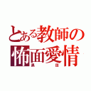 とある教師の怖面愛情（黒田）