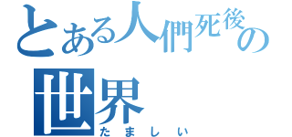 とある人們死後の世界（たましい）