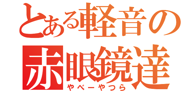 とある軽音の赤眼鏡達（やべーやつら）