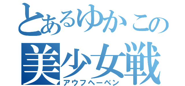 とあるゆかこの美少女戦士（アウフヘーベン）