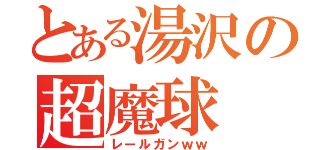 とある湯沢の超魔球（レールガンｗｗ）