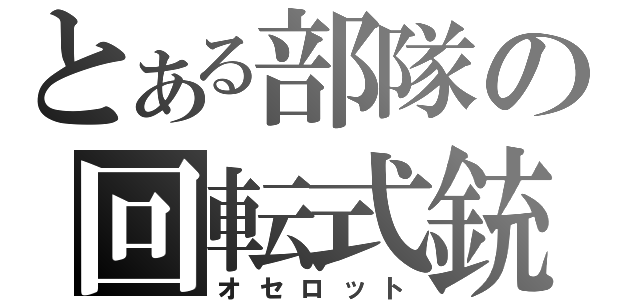 とある部隊の回転式銃（オセロット）