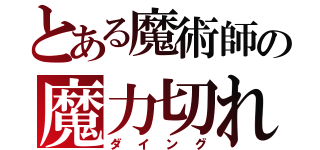 とある魔術師の魔力切れ（ダイング）