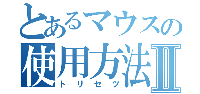 とあるマウスの使用方法Ⅱ（トリセツ）