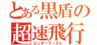 とある黒盾の超速飛行（エンダーブースト）