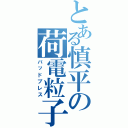 とある慎平の荷電粒子砲（バッドブレス）