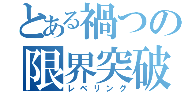 とある禍つの限界突破（レベリング）