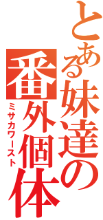 とある妹達の番外個体（ミサカワースト）