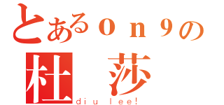 とあるｏｎ９の杜麗莎（ｄｉｕ ｌｅｅ！）