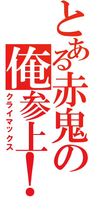 とある赤鬼の俺参上！（クライマックス）