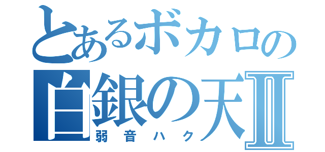 とあるボカロの白銀の天使Ⅱ（弱音ハク）