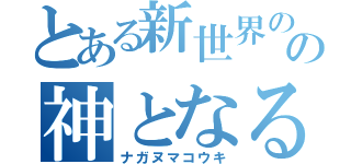 とある新世界のの神となる（ナガヌマコウキ）