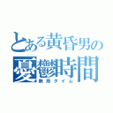 とある黄昏男の憂鬱時間（無用タイム）