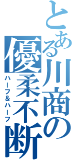 とある川商の優柔不断（ハーフ＆ハーフ）