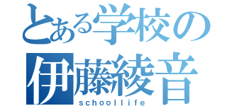 とある学校の伊藤綾音（ｓｃｈｏｏｌｌｉｆｅ）