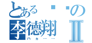 とある进击の李德翔Ⅱ（ハヵ……）