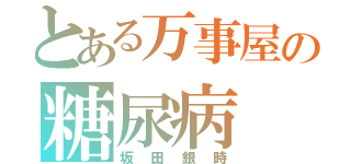 とある万事屋の糖尿病（坂田銀時）