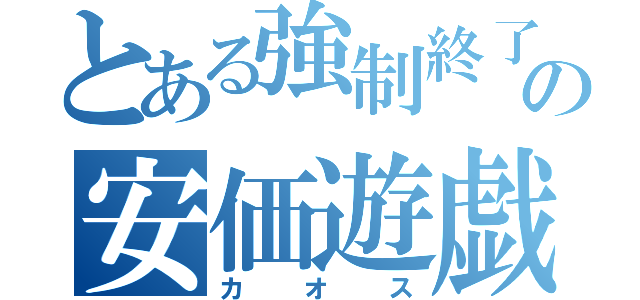 とある強制終了の安価遊戯（カオス）