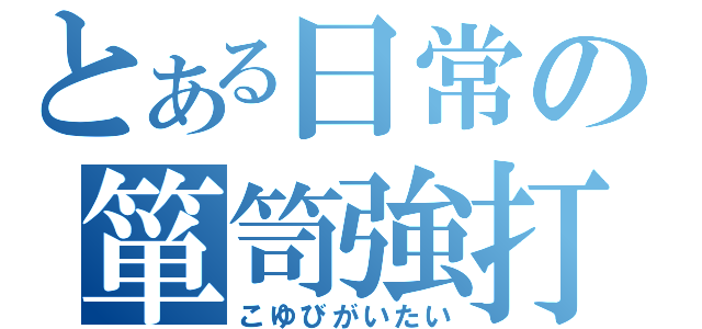 とある日常の箪笥強打（こゆびがいたい）