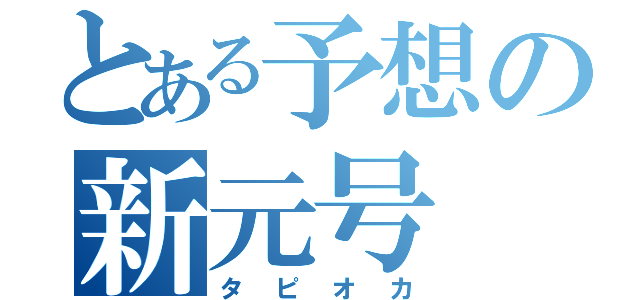 とある予想の新元号（タピオカ）