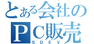 とある会社のＰＣ販売（ＳＤＥＶ）