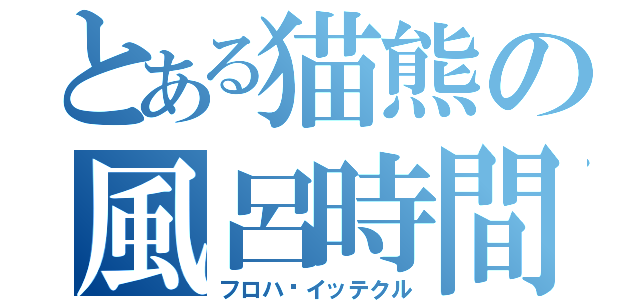 とある猫熊の風呂時間（フロハ·イッテクル）