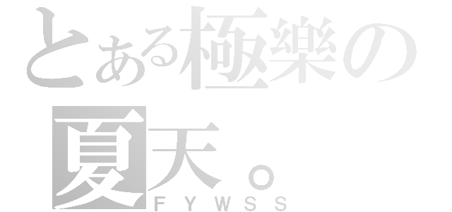 とある極樂の夏天。（ＦＹＷＳＳ）