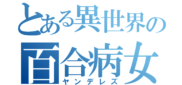 とある異世界の百合病女達（ヤンデレズ）