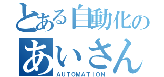 とある自動化のあいさん（ＡＵＴＯＭＡＴＩＯＮ）