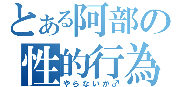 とある阿部の性的行為（やらないか♂）