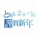 とある２０１６の謹賀新年（）