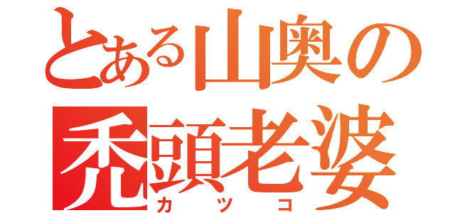 とある山奥の禿頭老婆（カツコ）