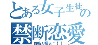 とある女子生徒の禁断恋愛（お姉ぇ様ぁ〜！！）