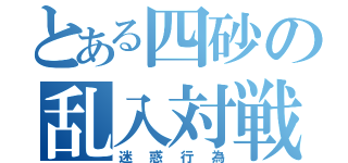 とある四砂の乱入対戦（迷惑行為）