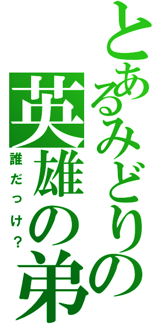 とあるみどりの英雄の弟（誰だっけ？）