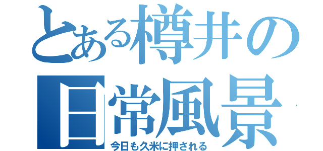 とある樽井の日常風景（今日も久米に押される）