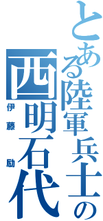 とある陸軍兵士の西明石代表（伊藤 励）