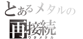 とあるメタルの再接続（ウタメタル）