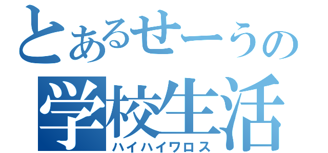 とあるせーうの学校生活（ハイハイワロス）