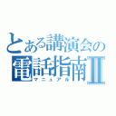 とある講演会の電話指南書Ⅱ（マニュアル）