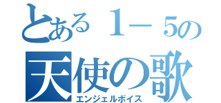 とある１－５の天使の歌声（エンジェルボイス）