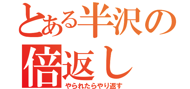 とある半沢の倍返し（やられたらやり返す）