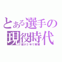 とある選手の現役時代（僅か３年で解雇）