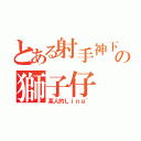 とある射手神下の獅子仔（某人的Ｌｉｎｇ~）