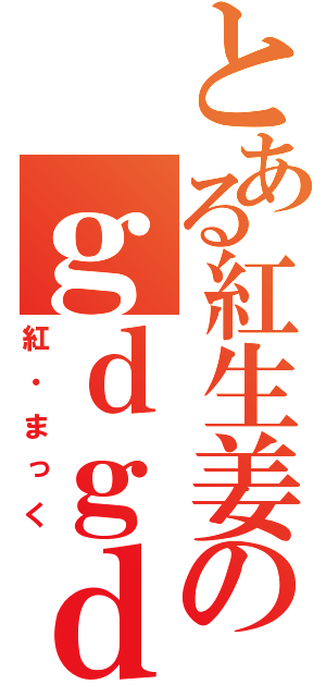 とある紅生姜のｇｄｇｄ放送♪（紅・まっく）