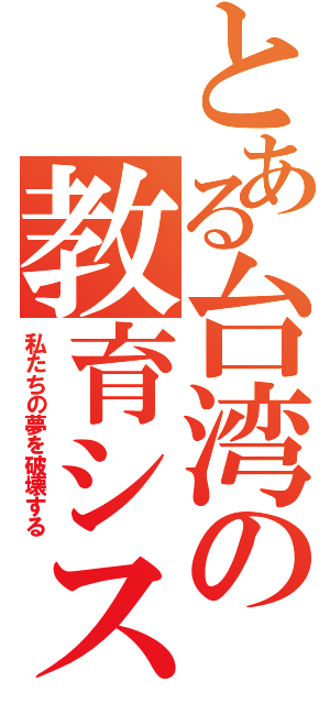 とある台湾の教育システム（私たちの夢を破壊する）