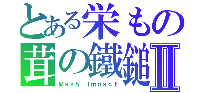 とある栄もの茸の鐵鎚Ⅱ（Ｍａｓｈ ｉｍｐａｃｔ）