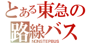 とある東急の路線バス（ＮＯＮＳＴＥＰＢＵＳ）